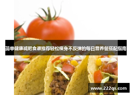 简单健康减肥食谱推荐轻松瘦身不反弹的每日营养餐搭配指南