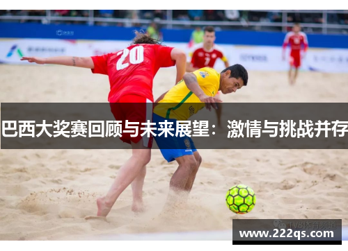 巴西大奖赛回顾与未来展望:激情与挑战并存 巴西大奖赛回顾与未来展望:激情与挑战并存
