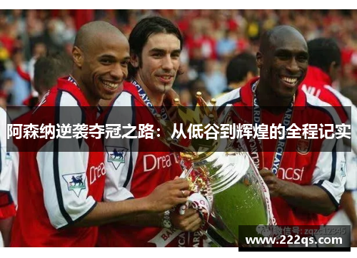 阿森纳逆袭夺冠之路：从低谷到辉煌的全程记实